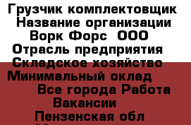 Грузчик-комплектовщик › Название организации ­ Ворк Форс, ООО › Отрасль предприятия ­ Складское хозяйство › Минимальный оклад ­ 27 000 - Все города Работа » Вакансии   . Пензенская обл.,Мокшанский р-н